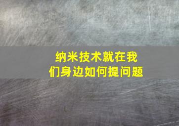 纳米技术就在我们身边如何提问题