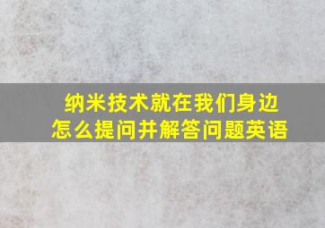 纳米技术就在我们身边怎么提问并解答问题英语