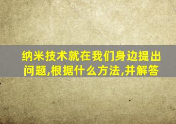 纳米技术就在我们身边提出问题,根据什么方法,并解答