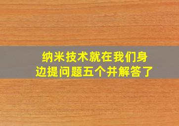 纳米技术就在我们身边提问题五个并解答了