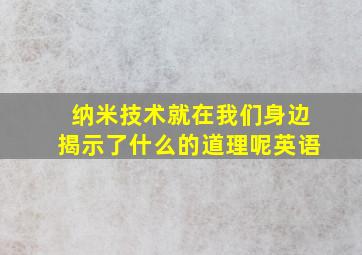 纳米技术就在我们身边揭示了什么的道理呢英语