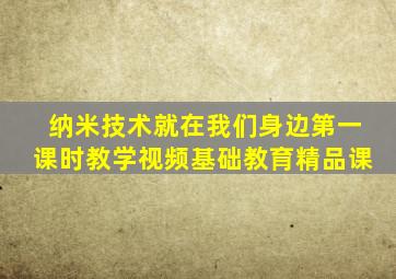 纳米技术就在我们身边第一课时教学视频基础教育精品课