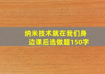 纳米技术就在我们身边课后选做题150字