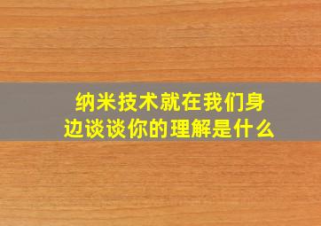 纳米技术就在我们身边谈谈你的理解是什么