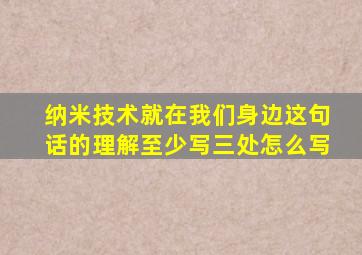 纳米技术就在我们身边这句话的理解至少写三处怎么写