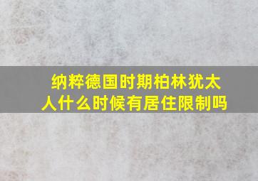 纳粹德国时期柏林犹太人什么时候有居住限制吗