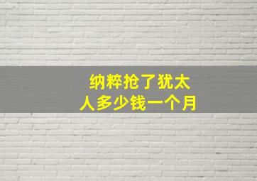 纳粹抢了犹太人多少钱一个月