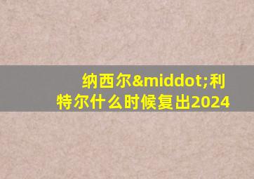 纳西尔·利特尔什么时候复出2024