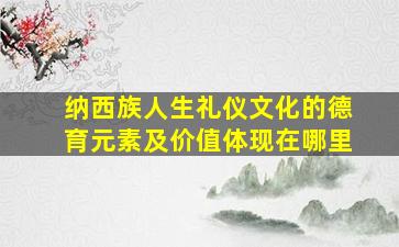 纳西族人生礼仪文化的德育元素及价值体现在哪里