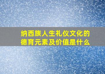 纳西族人生礼仪文化的德育元素及价值是什么