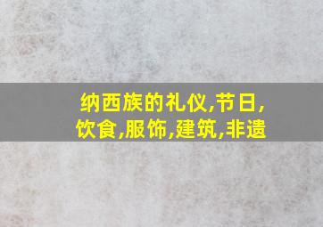 纳西族的礼仪,节日,饮食,服饰,建筑,非遗