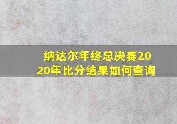 纳达尔年终总决赛2020年比分结果如何查询