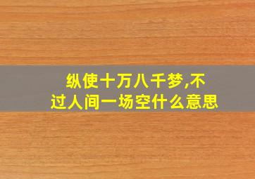 纵使十万八千梦,不过人间一场空什么意思