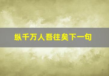 纵千万人吾往矣下一句