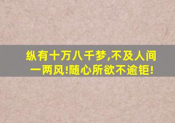 纵有十万八千梦,不及人间一两风!随心所欲不逾钜!