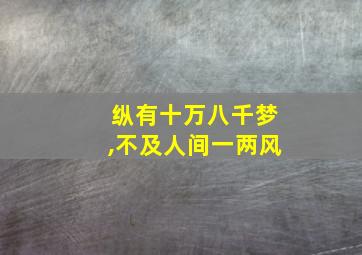 纵有十万八千梦,不及人间一两风