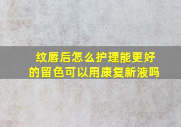 纹唇后怎么护理能更好的留色可以用康复新液吗