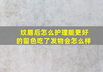 纹唇后怎么护理能更好的留色吃了发物会怎么样