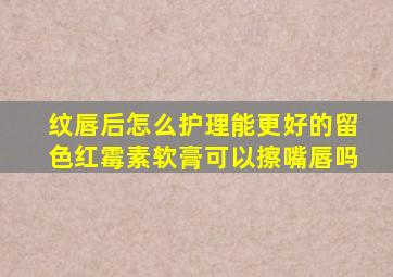 纹唇后怎么护理能更好的留色红霉素软膏可以擦嘴唇吗