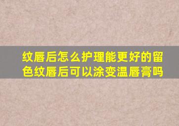 纹唇后怎么护理能更好的留色纹唇后可以涂变温唇膏吗