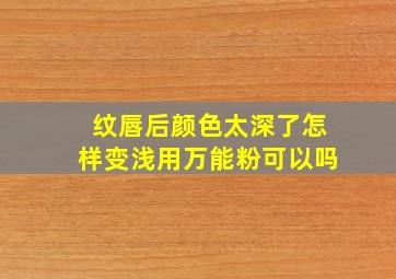 纹唇后颜色太深了怎样变浅用万能粉可以吗