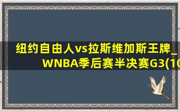 纽约自由人vs拉斯维加斯王牌_WNBA季后赛半决赛G3(10月05日)全场集锦