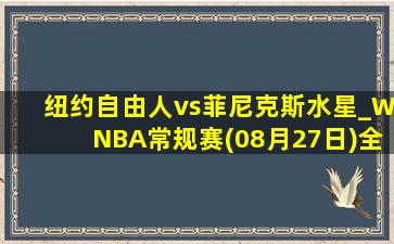 纽约自由人vs菲尼克斯水星_WNBA常规赛(08月27日)全场集锦