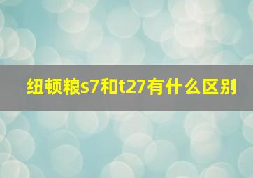 纽顿粮s7和t27有什么区别