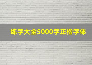 练字大全5000字正楷字体