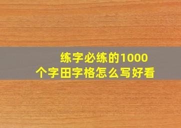 练字必练的1000个字田字格怎么写好看