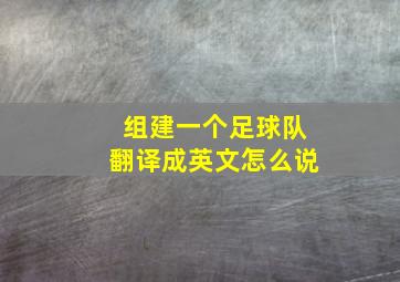 组建一个足球队翻译成英文怎么说