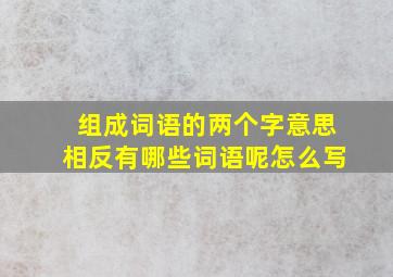 组成词语的两个字意思相反有哪些词语呢怎么写