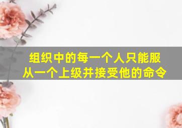 组织中的每一个人只能服从一个上级并接受他的命令