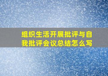 组织生活开展批评与自我批评会议总结怎么写