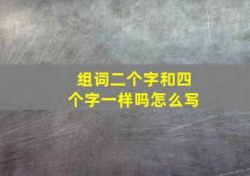 组词二个字和四个字一样吗怎么写