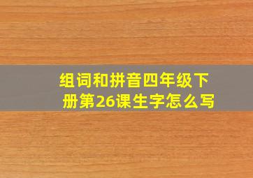 组词和拼音四年级下册第26课生字怎么写