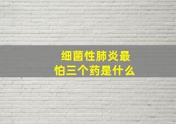 细菌性肺炎最怕三个药是什么