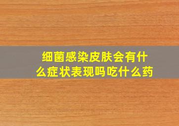 细菌感染皮肤会有什么症状表现吗吃什么药