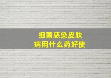 细菌感染皮肤病用什么药好使