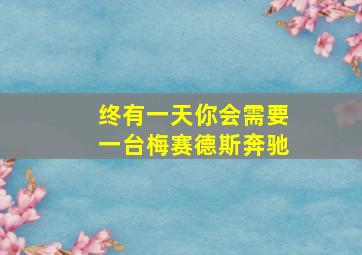 终有一天你会需要一台梅赛德斯奔驰