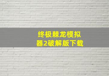 终极棘龙模拟器2破解版下载