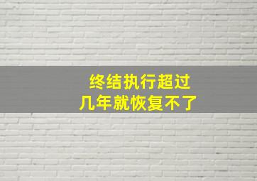 终结执行超过几年就恢复不了