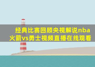 经典比赛回顾央视解说nba火箭vs勇士视频直播在线观看