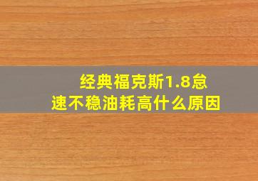 经典福克斯1.8怠速不稳油耗高什么原因