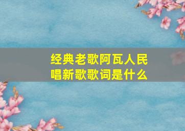 经典老歌阿瓦人民唱新歌歌词是什么