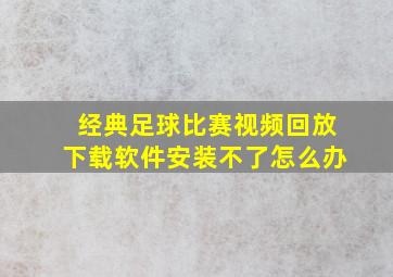 经典足球比赛视频回放下载软件安装不了怎么办