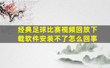 经典足球比赛视频回放下载软件安装不了怎么回事