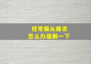 经常偏头痛该怎么办缓解一下