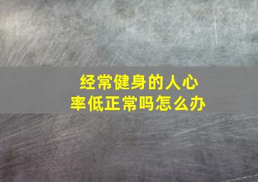 经常健身的人心率低正常吗怎么办