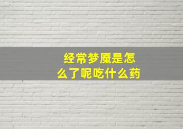 经常梦魇是怎么了呢吃什么药